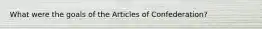 What were the goals of the Articles of Confederation?