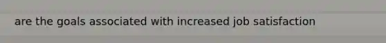 are the goals associated with increased job satisfaction