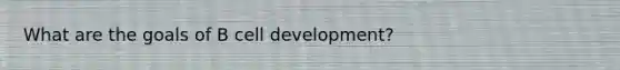 What are the goals of B cell development?