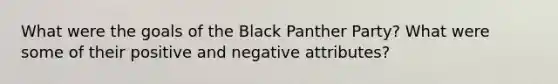 What were the goals of the Black Panther Party? What were some of their positive and negative attributes?