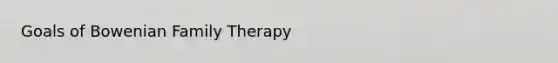 Goals of Bowenian <a href='https://www.questionai.com/knowledge/kTFSmi6TX8-family-therapy' class='anchor-knowledge'>family therapy</a>