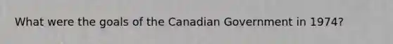 What were the goals of the Canadian Government in 1974?