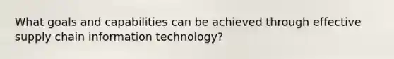 What goals and capabilities can be achieved through effective supply chain information technology?