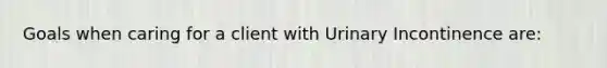 Goals when caring for a client with Urinary Incontinence are: