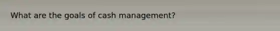 What are the goals of cash management?