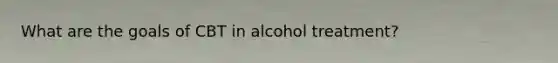 What are the goals of CBT in alcohol treatment?