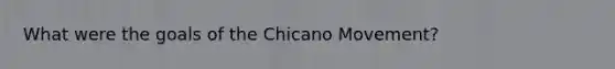 What were the goals of the Chicano Movement?