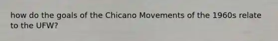 how do the goals of the Chicano Movements of the 1960s relate to the UFW?