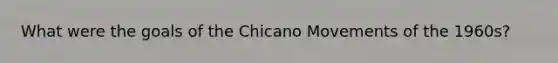 What were the goals of the Chicano Movements of the 1960s?