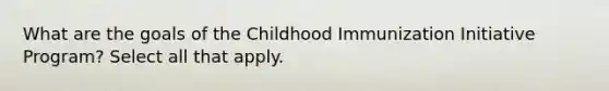 What are the goals of the Childhood Immunization Initiative Program? Select all that apply.