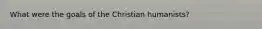 What were the goals of the Christian humanists?