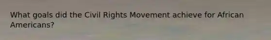 What goals did the Civil Rights Movement achieve for African Americans?