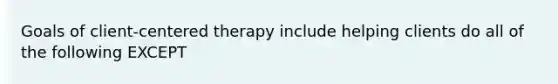 Goals of client-centered therapy include helping clients do all of the following EXCEPT​