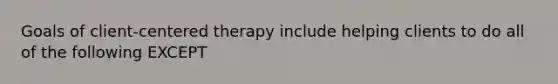 Goals of client-centered therapy include helping clients to do all of the following EXCEPT