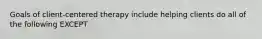 Goals of client-centered therapy include helping clients do all of the following EXCEPT