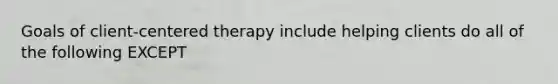 Goals of client-centered therapy include helping clients do all of the following EXCEPT