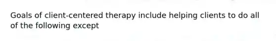 Goals of client-centered therapy include helping clients to do all of the following except