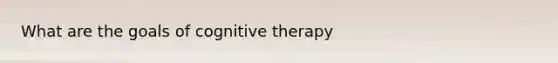 What are the goals of cognitive therapy