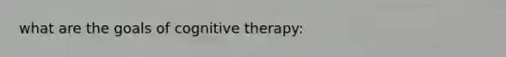 what are the goals of cognitive therapy: