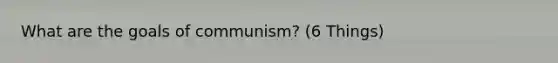 What are the goals of communism? (6 Things)