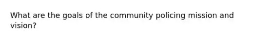 What are the goals of the community policing mission and vision?