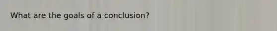 What are the goals of a conclusion?