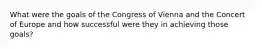 What were the goals of the Congress of Vienna and the Concert of Europe and how successful were they in achieving those goals?