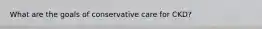 What are the goals of conservative care for CKD?