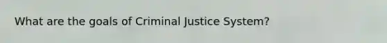 What are the goals of Criminal Justice System?