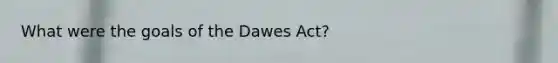 What were the goals of the Dawes Act?