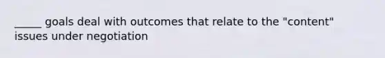 _____ goals deal with outcomes that relate to the "content" issues under negotiation