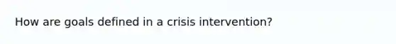 How are goals defined in a crisis intervention?