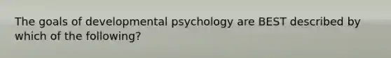 The goals of developmental psychology are BEST described by which of the following?