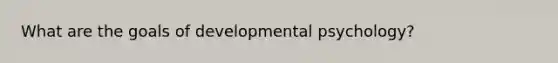 What are the goals of developmental psychology?