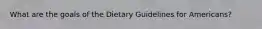 What are the goals of the Dietary Guidelines for Americans?