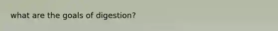 what are the goals of digestion?