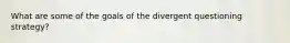 What are some of the goals of the divergent questioning strategy?