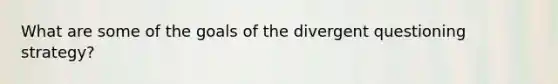 What are some of the goals of the divergent questioning strategy?