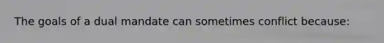 The goals of a dual mandate can sometimes conflict​ because: