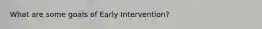 What are some goals of Early Intervention?