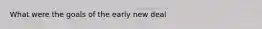 What were the goals of the early new deal