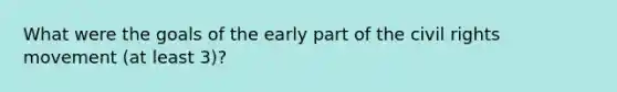 What were the goals of the early part of the civil rights movement (at least 3)?