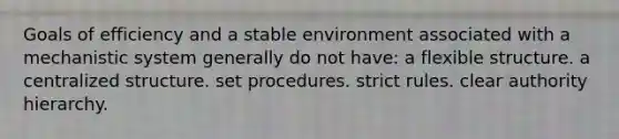 Goals of efficiency and a stable environment associated with a mechanistic system generally do not have: a flexible structure. a centralized structure. set procedures. strict rules. clear authority hierarchy.