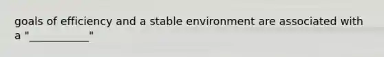 goals of efficiency and a stable environment are associated with a "___________"