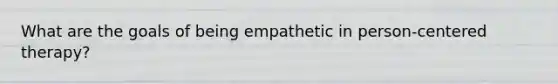 What are the goals of being empathetic in person-centered therapy?