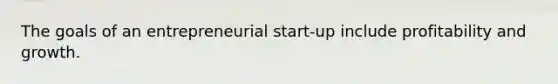 The goals of an entrepreneurial start-up include profitability and growth.