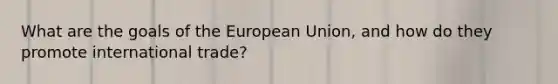 What are the goals of the European Union, and how do they promote international trade?