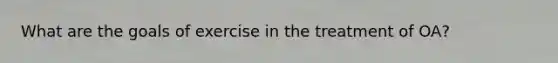 What are the goals of exercise in the treatment of OA?