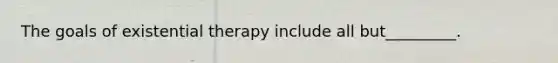 The goals of existential therapy include all but_________. ​