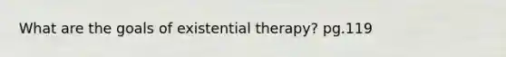 What are the goals of existential therapy? pg.119